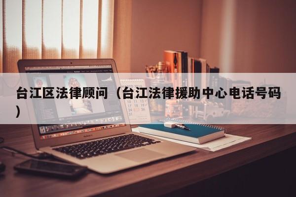 台江区法律顾问（台江法律援助中心电话号码）