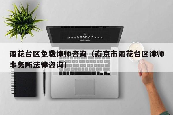 雨花台区免费律师咨询（南京市雨花台区律师事务所法律咨询）