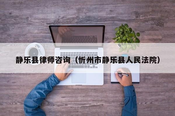 静乐县律师咨询（忻州市静乐县人民法院）