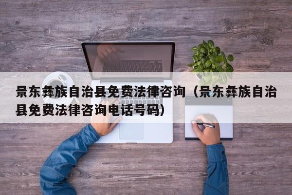 景东彝族自治县免费法律咨询（景东彝族自治县免费法律咨询电话号码）