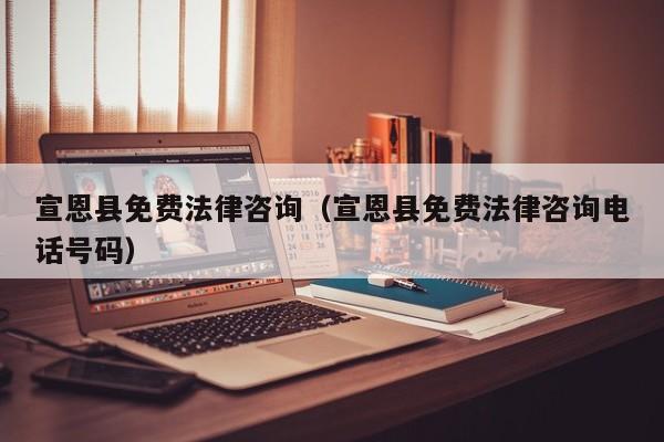 宣恩县免费法律咨询（宣恩县免费法律咨询电话号码）