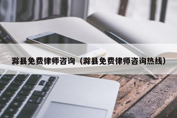 滁县免费律师咨询（滁县免费律师咨询热线）