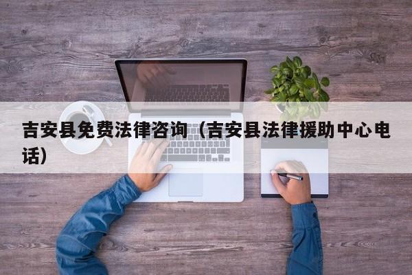吉安县免费法律咨询（吉安县法律援助中心电话）