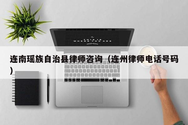 连南瑶族自治县律师咨询（连州律师电话号码）