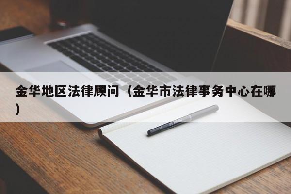 金华地区法律顾问（金华市法律事务中心在哪）