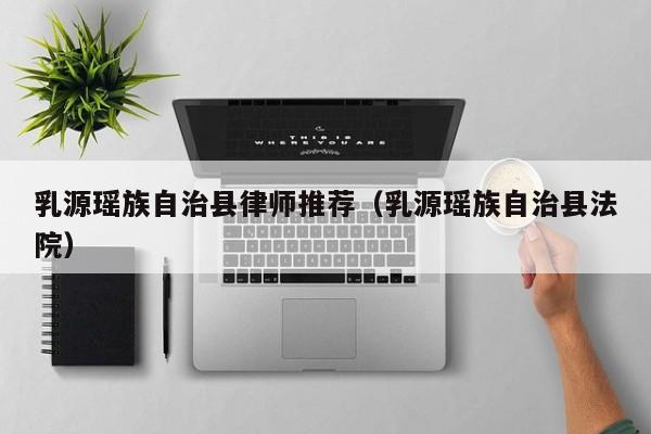 乳源瑶族自治县律师推荐（乳源瑶族自治县法院）