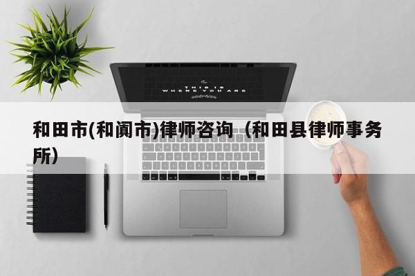 和田市(和阗市)律师咨询（和田县律师事务所）