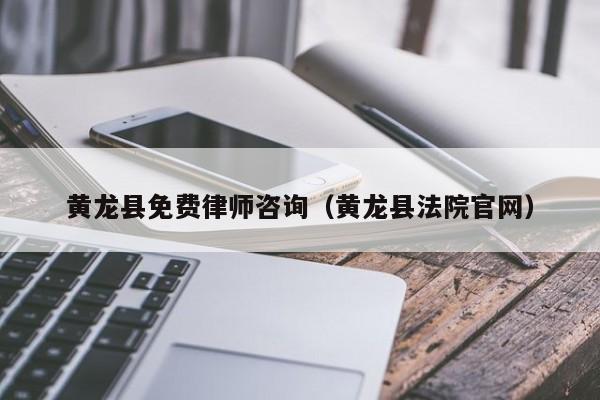 黄龙县免费律师咨询（黄龙县法院官网）