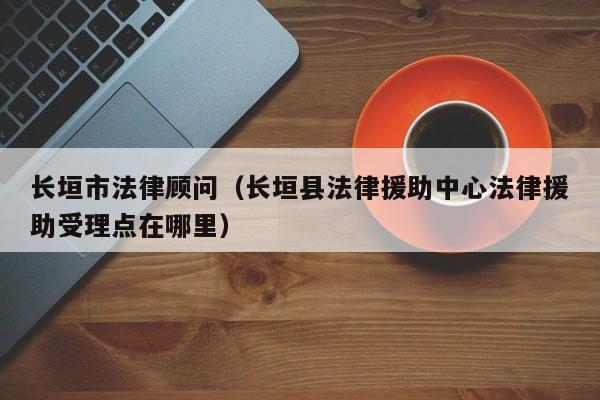 长垣市法律顾问（长垣县法律援助中心法律援助受理点在哪里）