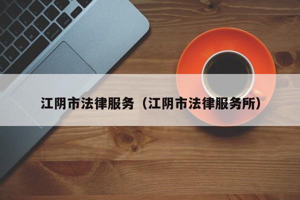 江阴市法律服务（江阴市法律服务所）