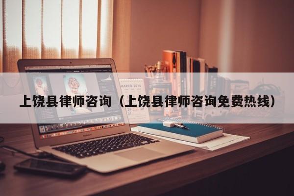 上饶县律师咨询（上饶县律师咨询免费热线）