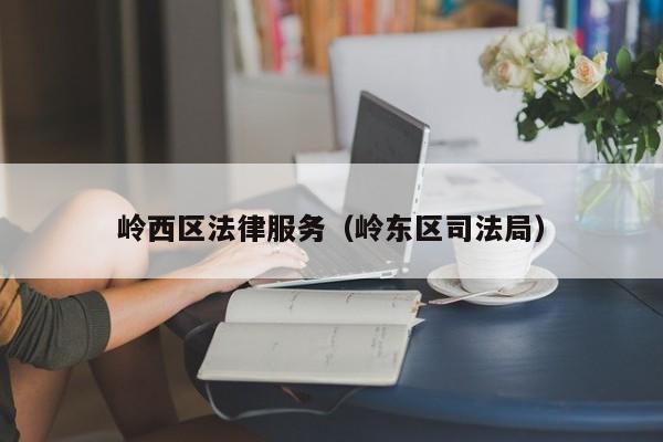 岭西区法律服务（岭东区司法局）