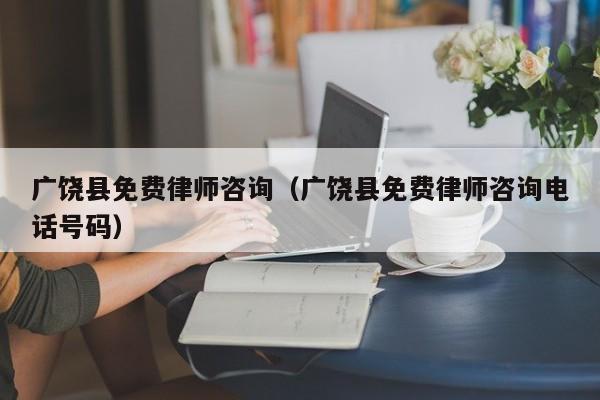 广饶县免费律师咨询（广饶县免费律师咨询电话号码）