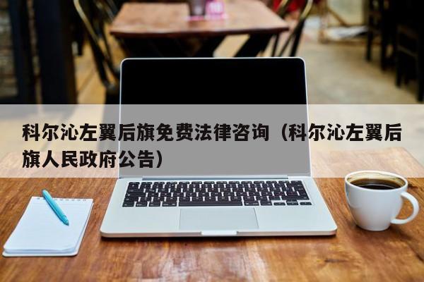 科尔沁左翼后旗免费法律咨询（科尔沁左翼后旗人民政府公告）