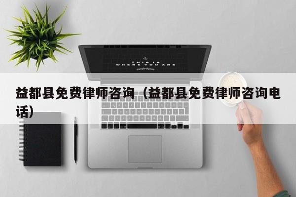 益都县免费律师咨询（益都县免费律师咨询电话）