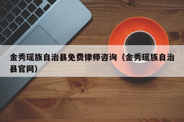金秀瑶族自治县免费律师咨询（金秀瑶族自治县官网）