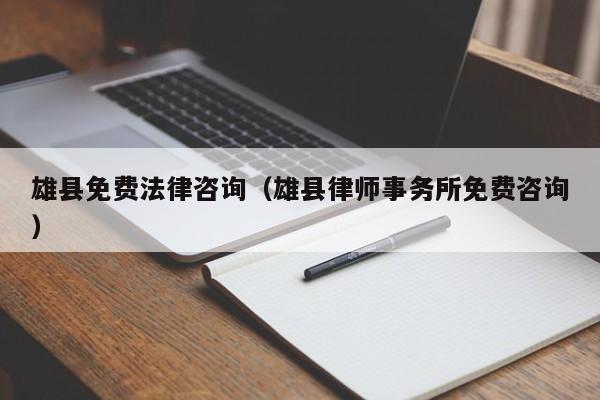 雄县免费法律咨询（雄县律师事务所免费咨询）
