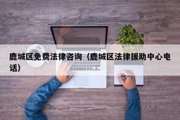 鹿城区免费法律咨询（鹿城区法律援助中心电话）