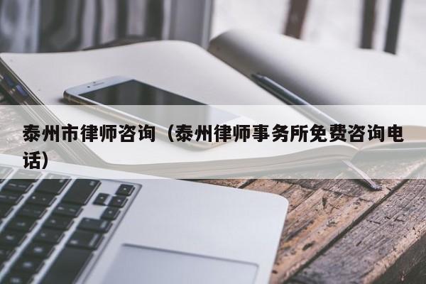 泰州市律师咨询（泰州律师事务所免费咨询电话）