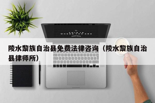 陵水黎族自治县免费法律咨询（陵水黎族自治县律师所）