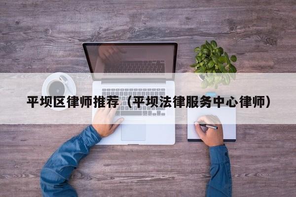 平坝区律师推荐（平坝法律服务中心律师）