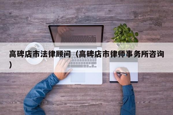 高碑店市法律顾问（高碑店市律师事务所咨询）