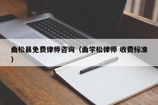 曲松县免费律师咨询（曲学松律师 收费标准）