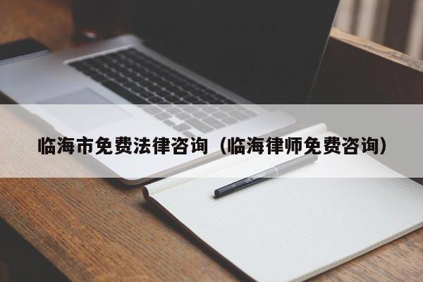 临海市免费法律咨询（临海律师免费咨询）