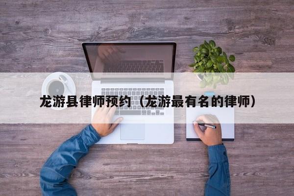 龙游县律师预约（龙游最有名的律师）