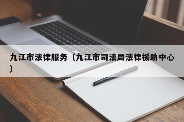 九江市法律服务（九江市司法局法律援助中心）