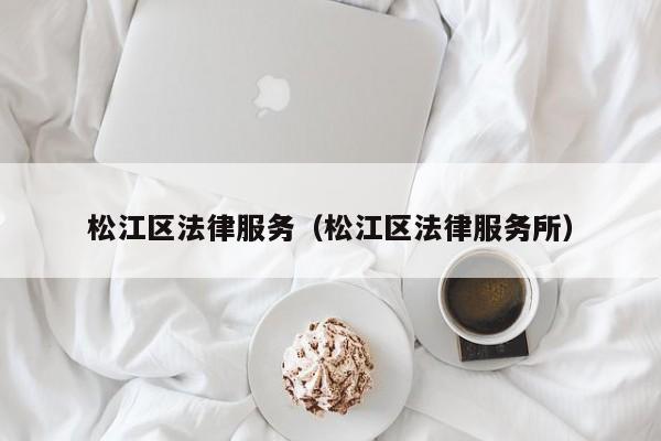 松江区法律服务（松江区法律服务所）