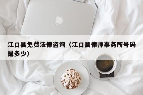 江口县免费法律咨询（江口县律师事务所号码是多少）
