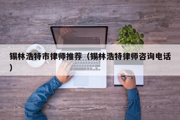 锡林浩特市律师推荐（锡林浩特律师咨询电话）