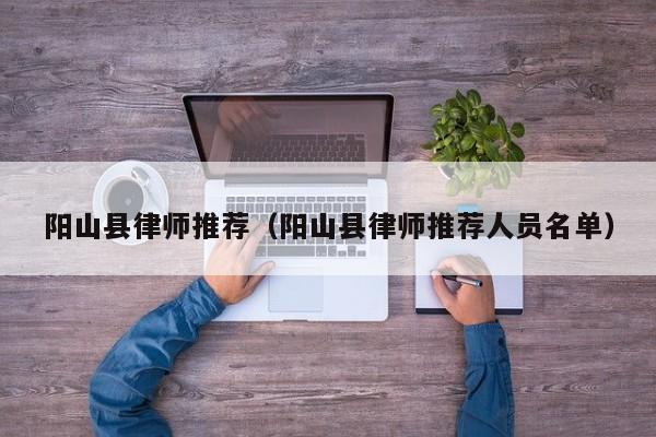 阳山县律师推荐（阳山县律师推荐人员名单）