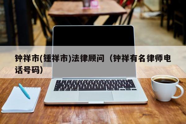 钟祥市(锺祥市)法律顾问（钟祥有名律师电话号码）