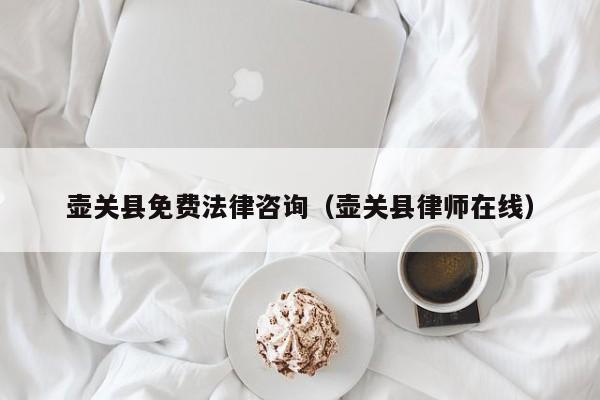 壶关县免费法律咨询（壶关县律师在线）