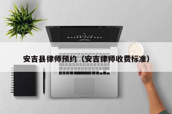 安吉县律师预约（安吉律师收费标准）