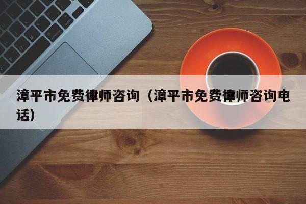 漳平市免费律师咨询（漳平市免费律师咨询电话）