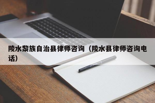 陵水黎族自治县律师咨询（陵水县律师咨询电话）