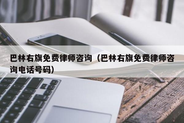 巴林右旗免费律师咨询（巴林右旗免费律师咨询电话号码）