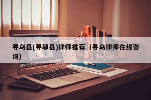 寻乌县(寻邬县)律师推荐（寻乌律师在线咨询）