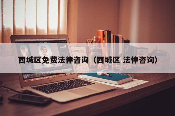 西城区免费法律咨询（西城区 法律咨询）