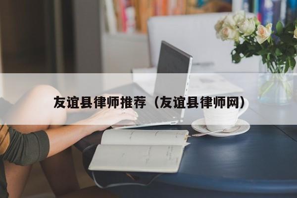 友谊县律师推荐（友谊县律师网）