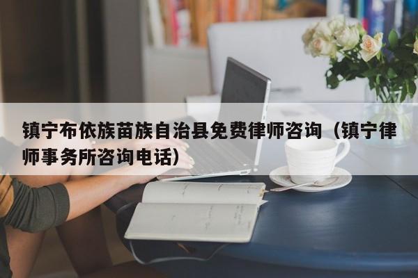 镇宁布依族苗族自治县免费律师咨询（镇宁律师事务所咨询电话）