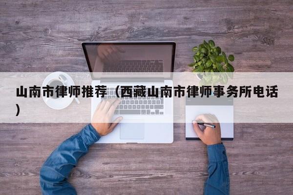 山南市律师推荐（西藏山南市律师事务所电话）