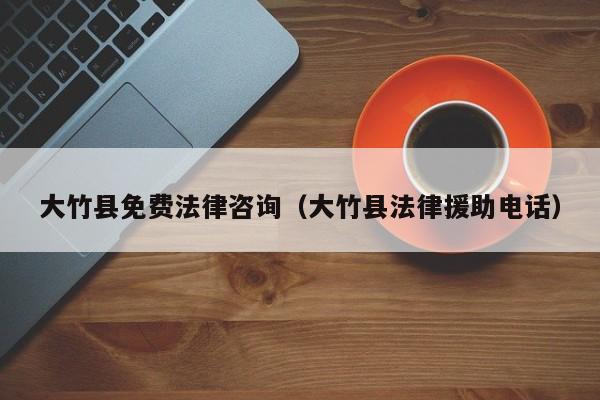 大竹县免费法律咨询（大竹县法律援助电话）