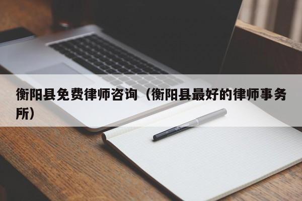 衡阳县免费律师咨询（衡阳县最好的律师事务所）