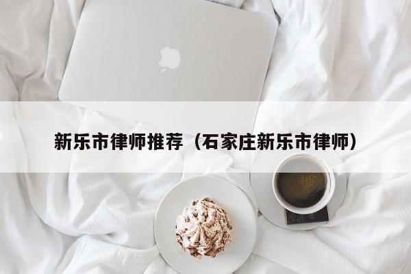 新乐市律师推荐（石家庄新乐市律师）