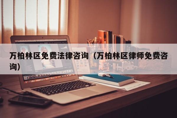 万柏林区免费法律咨询（万柏林区律师免费咨询）