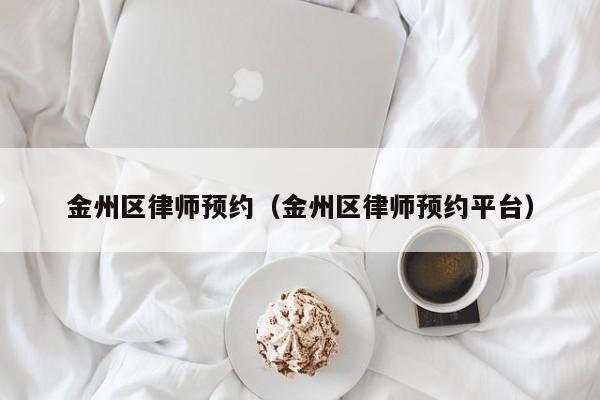 金州区律师预约（金州区律师预约平台）